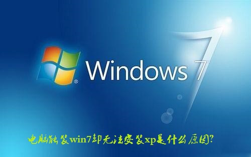 win7系统电脑能装win7却无法安装xp是什么原因?